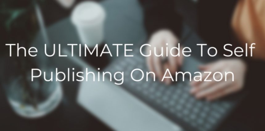 how-to-self-publish-a-book-on-amazon:-the-ultimate-guide